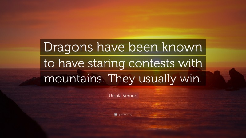 Ursula Vernon Quote: “Dragons have been known to have staring contests with mountains. They usually win.”