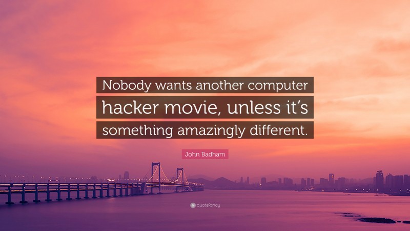 John Badham Quote: “Nobody wants another computer hacker movie, unless it’s something amazingly different.”