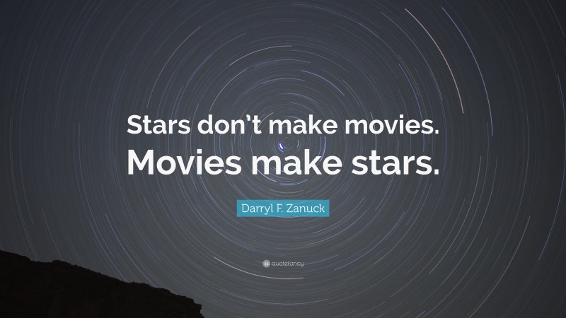 Darryl F. Zanuck Quote: “Stars don’t make movies. Movies make stars.”
