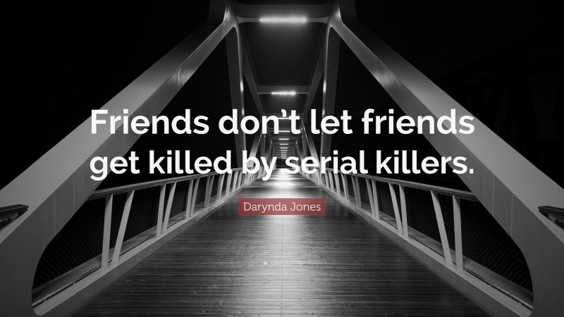 Darynda Jones Quote: “Friends don’t let friends get killed by serial killers.”