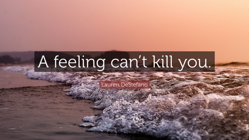 Lauren DeStefano Quote: “A feeling can’t kill you.”