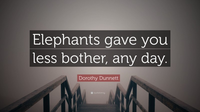 Dorothy Dunnett Quote: “Elephants gave you less bother, any day.”