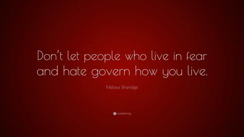 Melissa Etheridge Quote: “Don’t let people who live in fear and hate govern how you live.”
