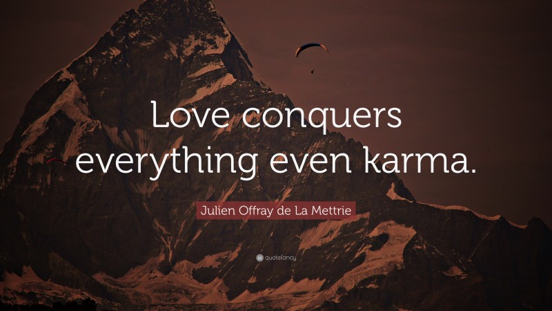 Julien Offray de La Mettrie Quote: “Love conquers everything even karma.”