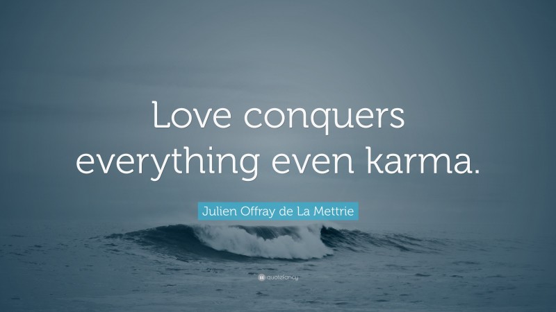 Julien Offray de La Mettrie Quote: “Love conquers everything even karma.”