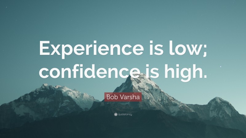 Bob Varsha Quote: “Experience is low; confidence is high.”