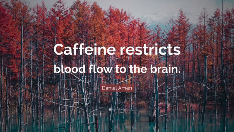 Daniel Amen Quote: “Caffeine restricts blood flow to the brain.”