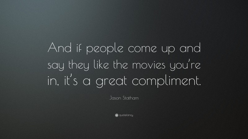 Jason Statham Quote: “And if people come up and say they like the movies you’re in, it’s a great compliment.”