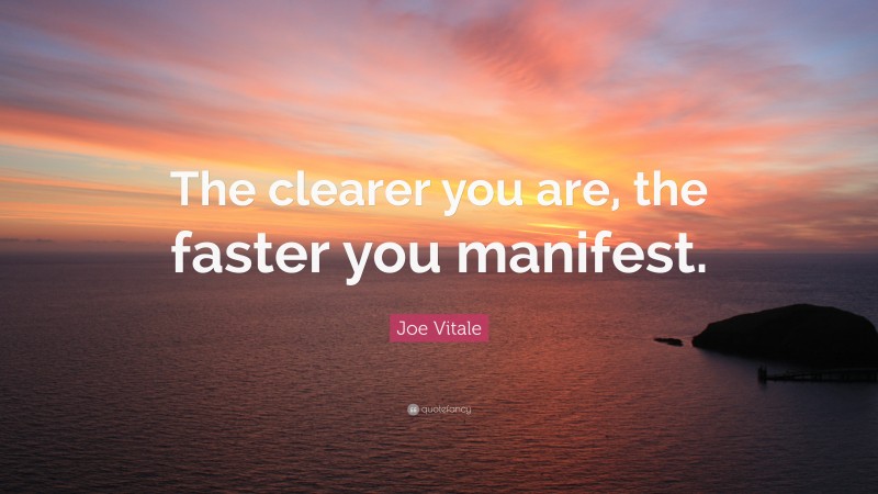 Joe Vitale Quote: “The clearer you are, the faster you manifest.”