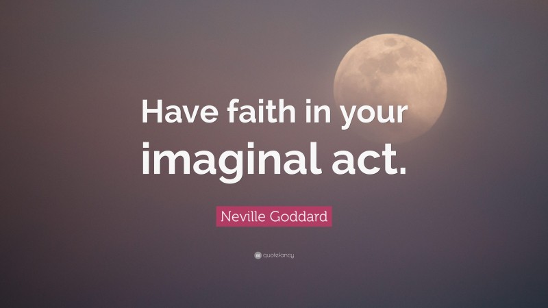 Neville Goddard Quote: “Have faith in your imaginal act.”