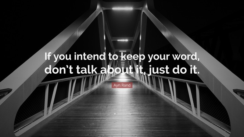 Ayn Rand Quote: “If you intend to keep your word, don’t talk about it, just do it.”