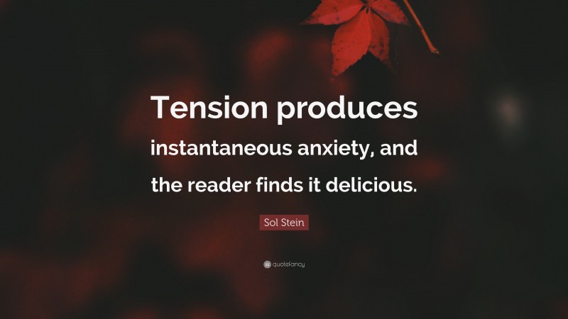 Sol Stein Quote: “Tension produces instantaneous anxiety, and the reader finds it delicious.”
