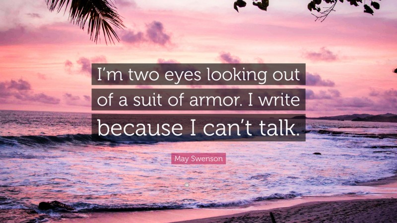 May Swenson Quote: “I’m two eyes looking out of a suit of armor. I write because I can’t talk.”