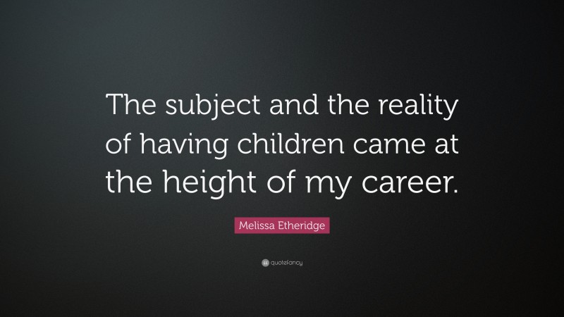 Melissa Etheridge Quote: “The subject and the reality of having children came at the height of my career.”