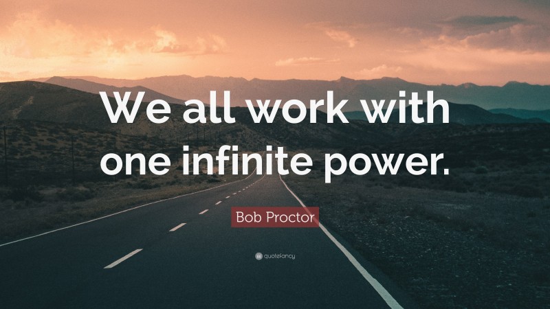 Bob Proctor Quote: “We all work with one infinite power.”
