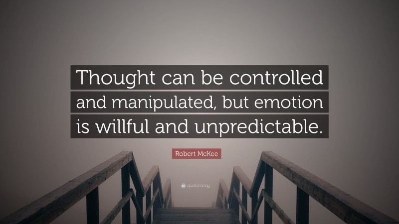 Robert McKee Quote: “Thought can be controlled and manipulated, but emotion is willful and unpredictable.”