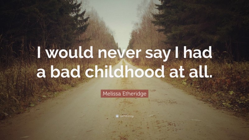 Melissa Etheridge Quote: “I would never say I had a bad childhood at all.”