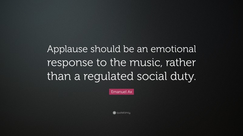 Emanuel Ax Quote: “Applause should be an emotional response to the music, rather than a regulated social duty.”