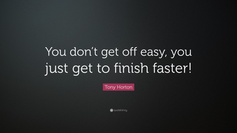 Tony Horton Quote: “You don’t get off easy, you just get to finish faster!”