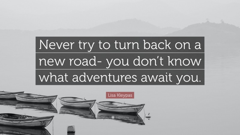 Lisa Kleypas Quote: “Never try to turn back on a new road- you don’t know what adventures await you.”