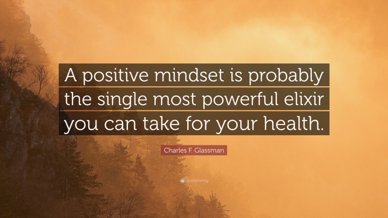 Charles F. Glassman Quote: “A positive mindset is probably the single most powerful elixir you can take for your health.”