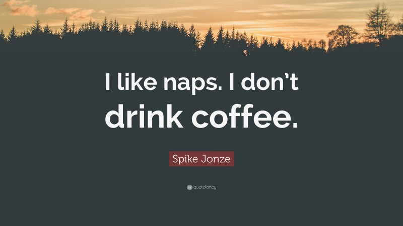 Spike Jonze Quote: “I like naps. I don’t drink coffee.”