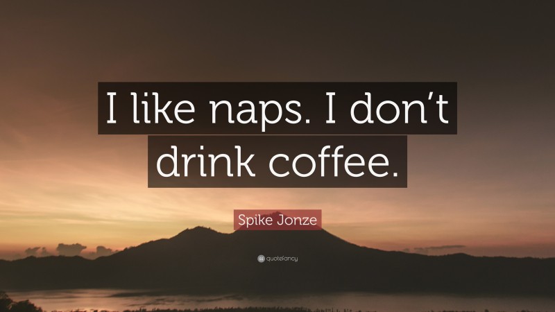 Spike Jonze Quote: “I like naps. I don’t drink coffee.”