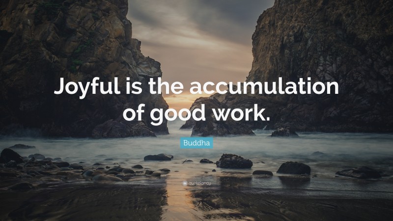 Buddha Quote: “Joyful is the accumulation of good work.”