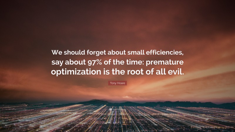 Tony Hoare Quote: “We should forget about small efficiencies, say about 97% of the time: premature optimization is the root of all evil.”