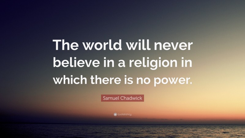 Samuel Chadwick Quote: “The world will never believe in a religion in which there is no power.”
