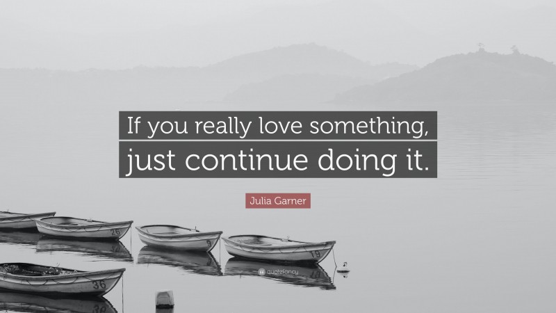 Julia Garner Quote: “If you really love something, just continue doing it.”