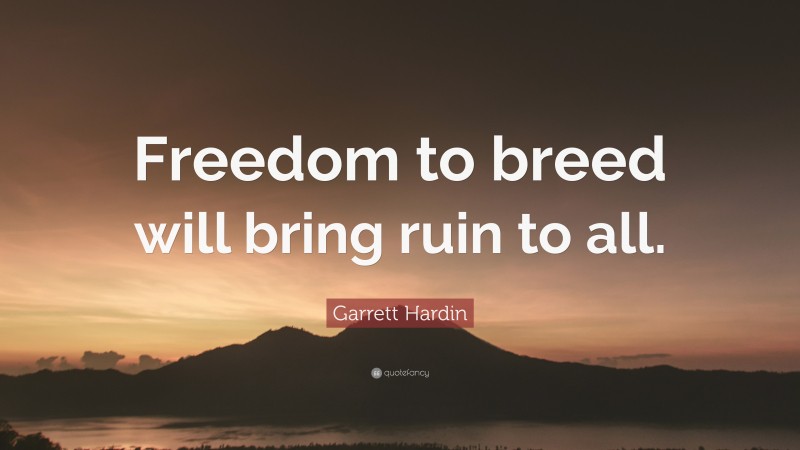 Garrett Hardin Quote: “Freedom to breed will bring ruin to all.”