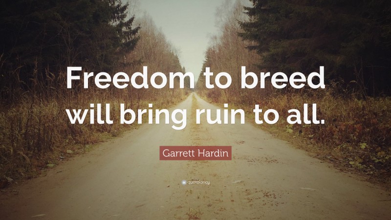 Garrett Hardin Quote: “Freedom to breed will bring ruin to all.”