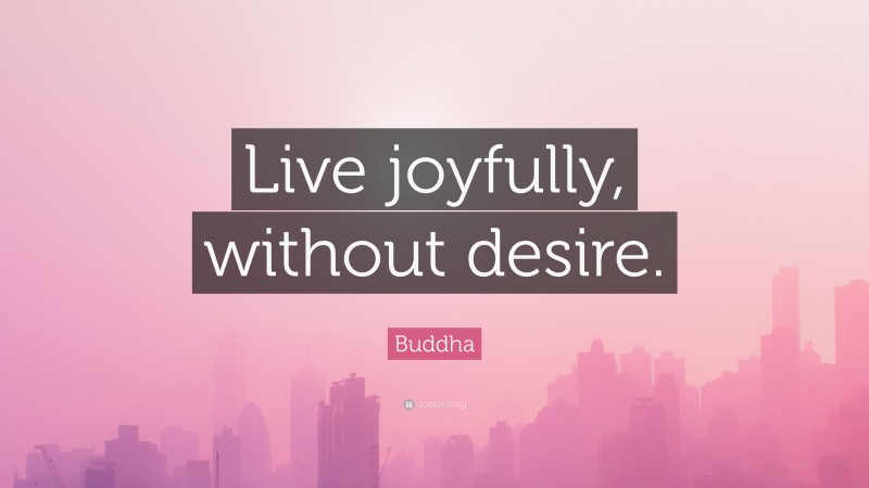 Buddha Quote: “Live joyfully, without desire.”