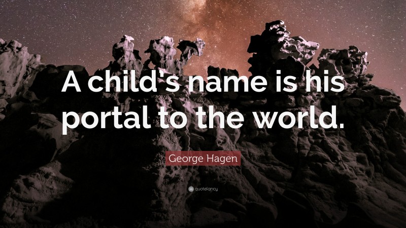 George Hagen Quote: “A child’s name is his portal to the world.”