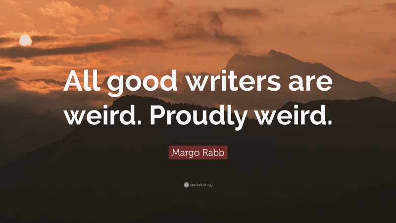 Margo Rabb Quote: “All good writers are weird. Proudly weird.”