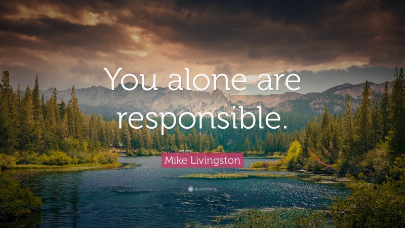 Mike Livingston Quote: “You alone are responsible.”