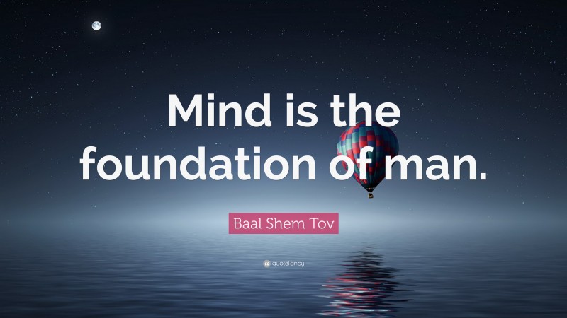 Baal Shem Tov Quote: “Mind is the foundation of man.”
