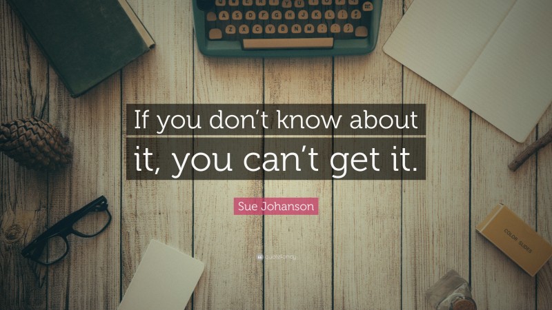 Sue Johanson Quote: “If you don’t know about it, you can’t get it.”