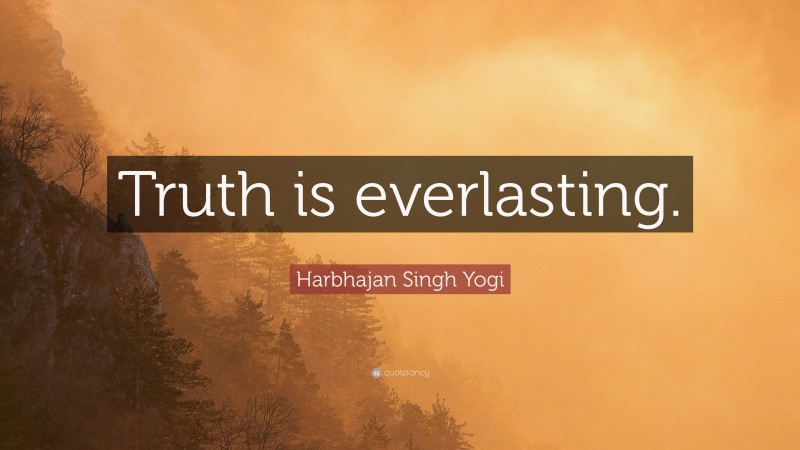 Harbhajan Singh Yogi Quote: “Truth is everlasting.”