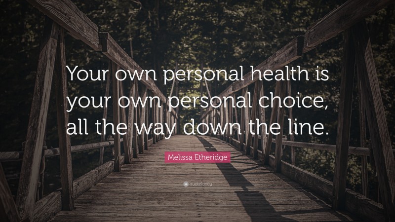 Melissa Etheridge Quote: “Your own personal health is your own personal choice, all the way down the line.”