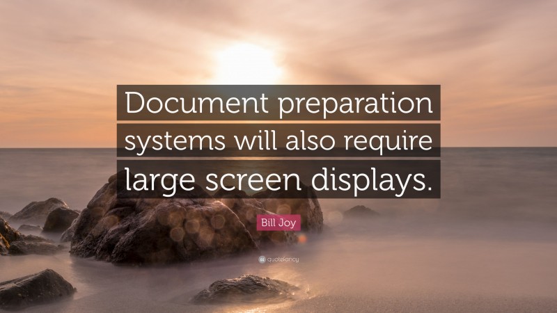 Bill Joy Quote: “Document preparation systems will also require large screen displays.”