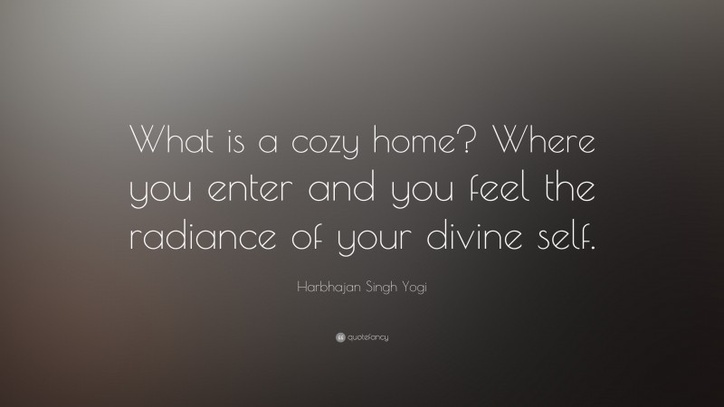 Harbhajan Singh Yogi Quote: “What is a cozy home? Where you enter and you feel the radiance of your divine self.”