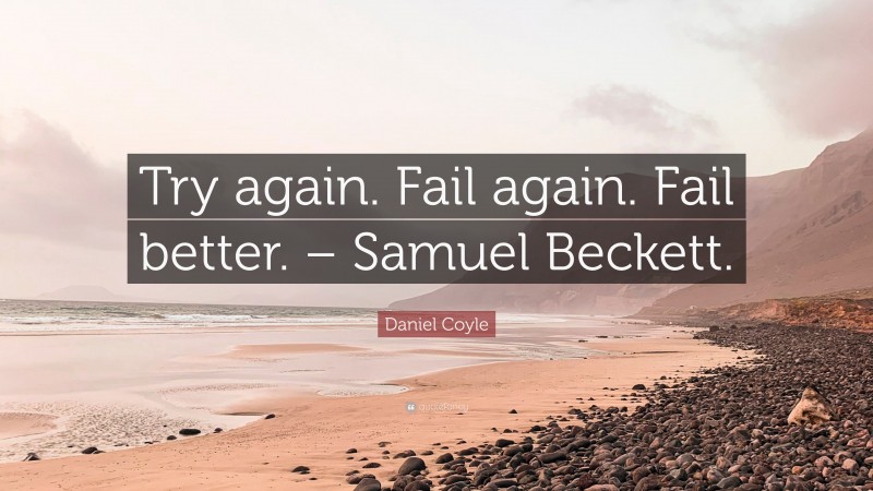 Daniel Coyle Quote: “Try again. Fail again. Fail better. – Samuel Beckett.”
