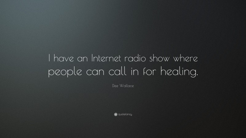 Dee Wallace Quote: “I have an Internet radio show where people can call in for healing.”