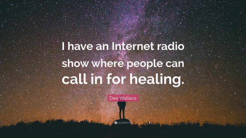 Dee Wallace Quote: “I have an Internet radio show where people can call in for healing.”