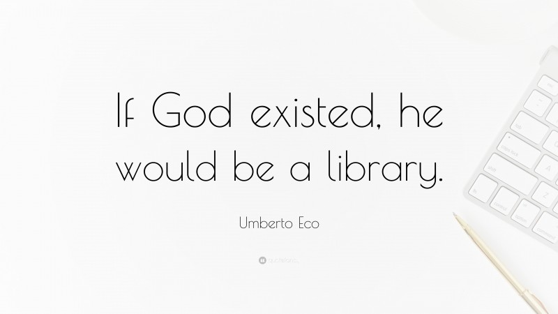 Umberto Eco Quote: “If God existed, he would be a library.”