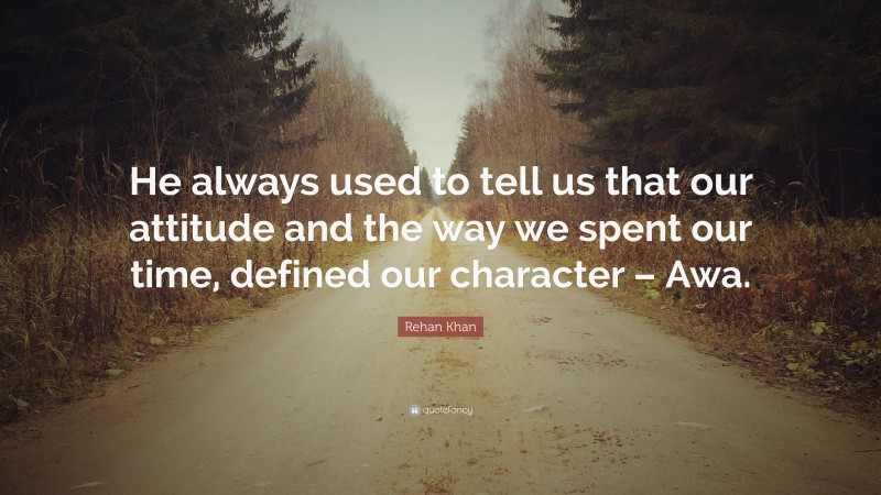 Rehan Khan Quote: “He always used to tell us that our attitude and the way we spent our time, defined our character – Awa.”