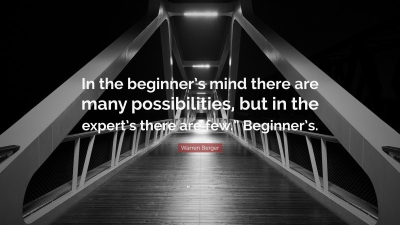 Warren Berger Quote: “In the beginner’s mind there are many possibilities, but in the expert’s there are few.” Beginner’s.”