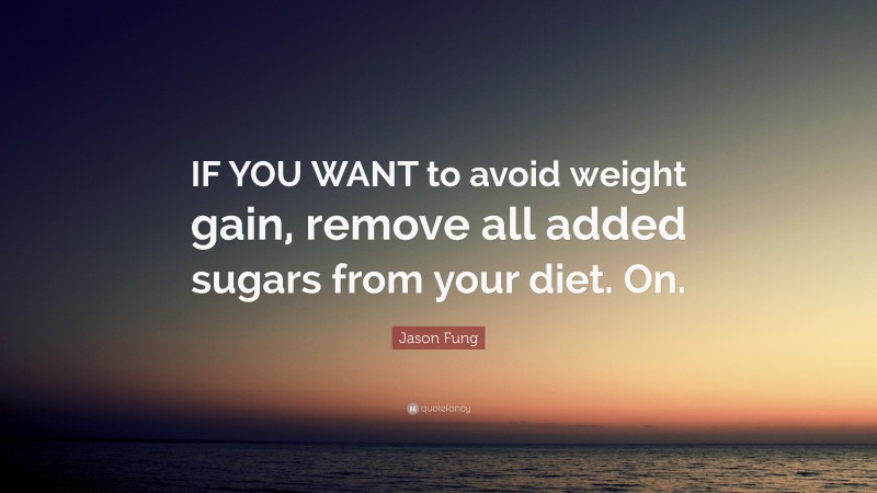 Jason Fung Quote: “IF YOU WANT to avoid weight gain, remove all added sugars from your diet. On.”